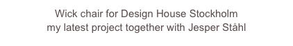 Wick chair for Design House Stockholm  
my latest project together with Jesper Ståhl 